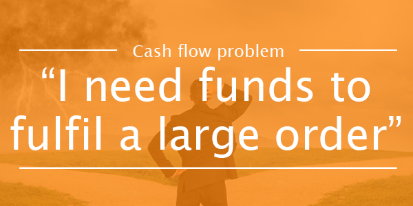 CASH FLOW PROBLEM 5: I need funds to fillfulfil a large order